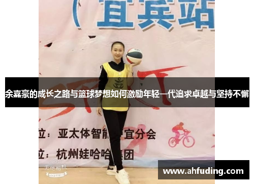余嘉豪的成长之路与篮球梦想如何激励年轻一代追求卓越与坚持不懈