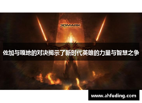 佐加与嘎地的对决揭示了新时代英雄的力量与智慧之争