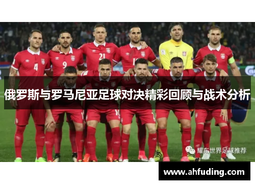 俄罗斯与罗马尼亚足球对决精彩回顾与战术分析