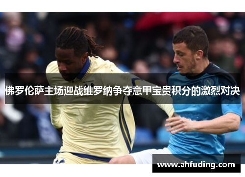 佛罗伦萨主场迎战维罗纳争夺意甲宝贵积分的激烈对决