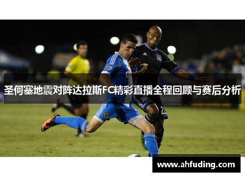 圣何塞地震对阵达拉斯FC精彩直播全程回顾与赛后分析