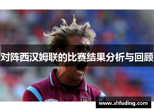 对阵西汉姆联的比赛结果分析与回顾