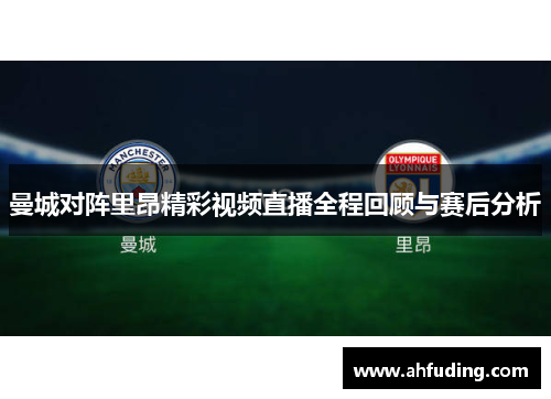曼城对阵里昂精彩视频直播全程回顾与赛后分析