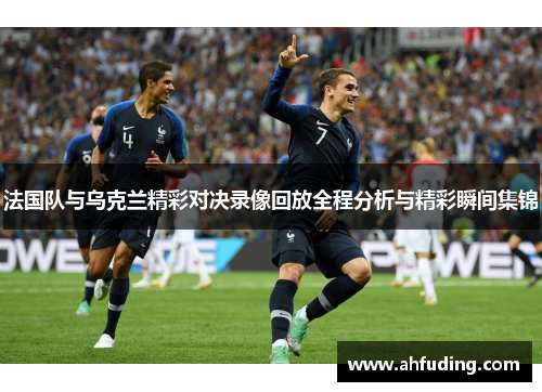 法国队与乌克兰精彩对决录像回放全程分析与精彩瞬间集锦