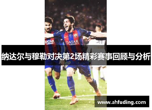 纳达尔与穆勒对决第2场精彩赛事回顾与分析
