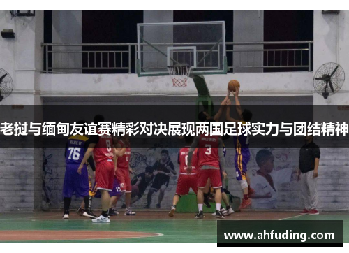 老挝与缅甸友谊赛精彩对决展现两国足球实力与团结精神