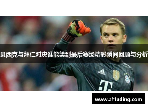 贝西克与拜仁对决谁能笑到最后赛场精彩瞬间回顾与分析