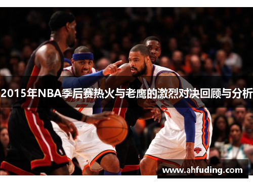 2015年NBA季后赛热火与老鹰的激烈对决回顾与分析