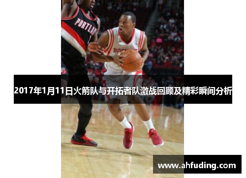 2017年1月11日火箭队与开拓者队激战回顾及精彩瞬间分析