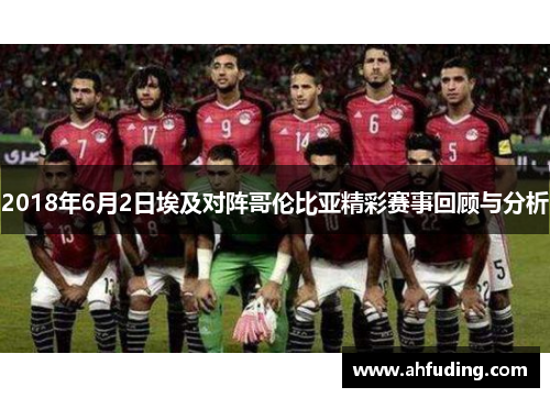 2018年6月2日埃及对阵哥伦比亚精彩赛事回顾与分析