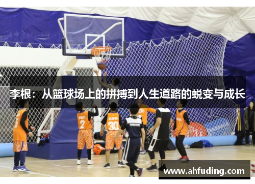 李根：从篮球场上的拼搏到人生道路的蜕变与成长