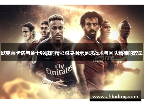 欧克莱卡诺与金士顿城的精彩对决揭示足球战术与团队精神的较量