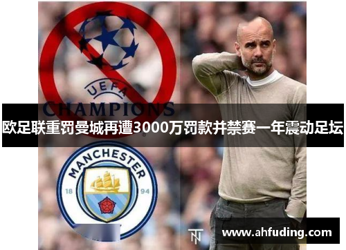 欧足联重罚曼城再遭3000万罚款并禁赛一年震动足坛