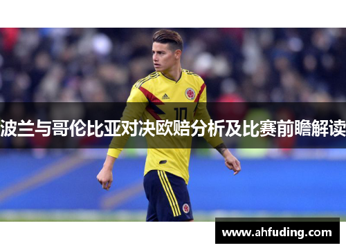 波兰与哥伦比亚对决欧赔分析及比赛前瞻解读