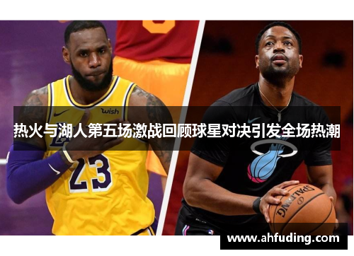 热火与湖人第五场激战回顾球星对决引发全场热潮
