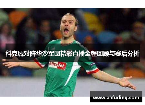 科克城对阵华沙军团精彩直播全程回顾与赛后分析