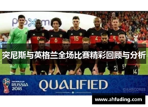 突尼斯与英格兰全场比赛精彩回顾与分析